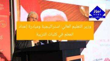 وزير التعليم العالي: استراتيجية ومبادرة إعداد المعلم في كليات التربية