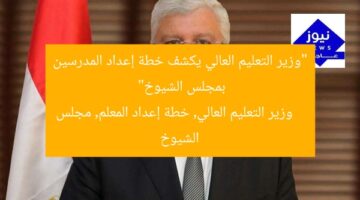 “وزير التعليم العالي يكشف خطة إعداد المدرسين بمجلس الشيوخ”  
وزير التعليم العالي, خطة إعداد المعلم, مجلس الشيوخ