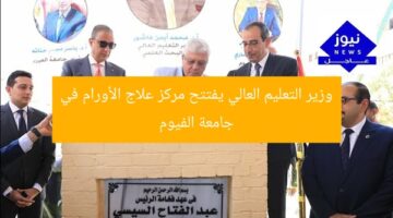 وزير التعليم العالي يفتتح مركز علاج الأورام في جامعة الفيوم