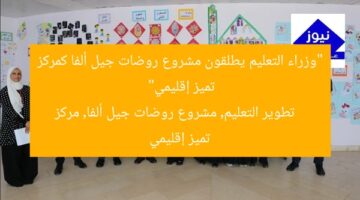 “وزراء التعليم يطلقون مشروع روضات جيل ألفا كمركز تميز إقليمي”  
تطوير التعليم, مشروع روضات جيل ألفا, مركز تميز إقليمي