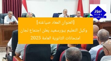 [العنوان المعاد صياغته]  
وكيل التعليم ببورسعيد يُعلن اجتماع لجان امتحانات الثانوية العامة 2025