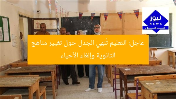 عاجل: التعليم تُنهي الجدل.. تعديل مناهج الثانوية وإلغاء الأحياء