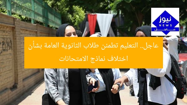عاجل.. التعليم تطمئن طلاب الثانوية العامة بشأن اختلاف نماذج الامتحانات