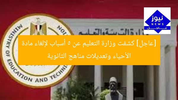 [عاجل] كشفت وزارة التعليم عن 5 أسباب لإلغاء مادة الأحياء وتعديلات مناهج الثانوية