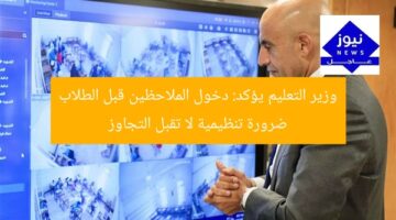 وزير التعليم يؤكد: دخول الملاحظين قبل الطلاب ضرورة تنظيمية لا تقبل التجاوز