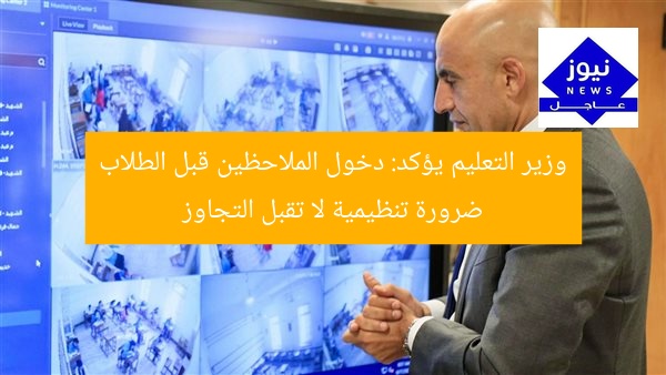 وزير التعليم يؤكد: دخول الملاحظين قبل الطلاب ضرورة تنظيمية لا تقبل التجاوز