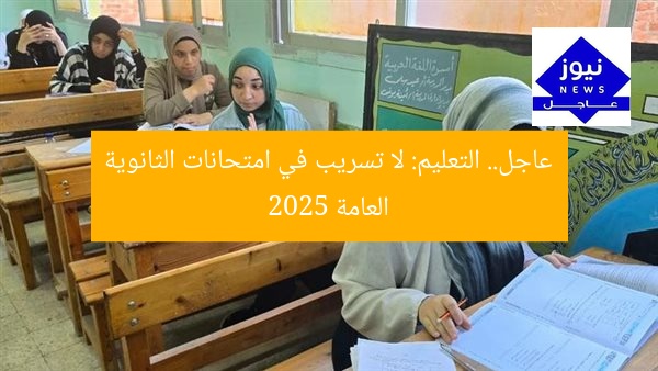 عاجل.. التعليم: لا تسريب في امتحانات الثانوية العامة 2025