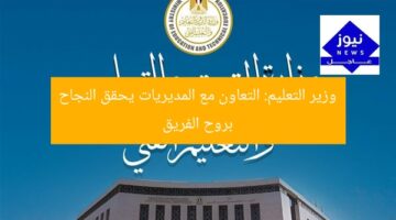 وزير التعليم يؤكد: العمل الجماعي والشراكة الفعّالة سر النجاح