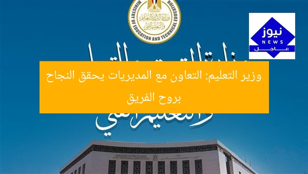 وزير التعليم يؤكد: العمل الجماعي والشراكة الفعّالة سر النجاح