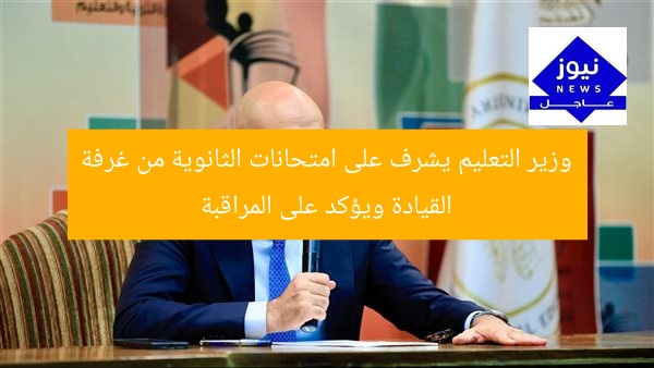 وزير التعليم يشرف على امتحانات الثانوية من غرفة القيادة ويؤكد على المراقبة