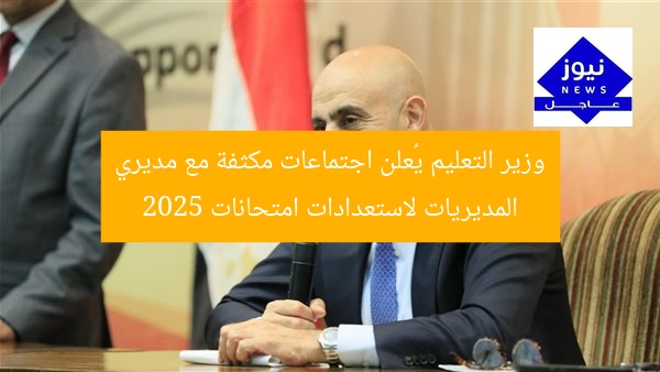 وزير التعليم يُعلن اجتماعات مكثفة مع مديري المديريات لاستعدادات امتحانات 2025