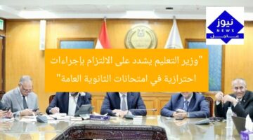 “وزير التعليم يشدد على الالتزام بإجراءات احترازية في امتحانات الثانوية العامة”