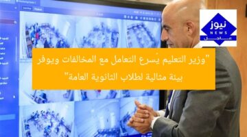 “وزير التعليم يُسرع التعامل مع المخالفات ويوفر بيئة مثالية لطلاب الثانوية العامة”