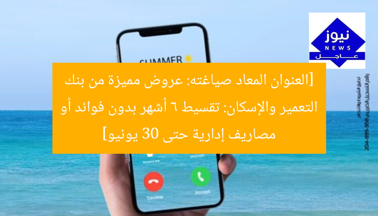 [العنوان المعاد صياغته: عروض مميزة من بنك التعمير والإسكان: تقسيط 6 أشهر بدون فوائد أو مصاريف إدارية حتى 30 يونيو]
