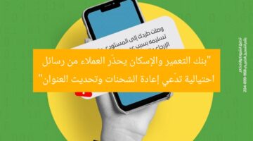 “بنك التعمير والإسكان يحذّر العملاء من رسائل احتيالية تدّعي إعادة الشحنات وتحديث العنوان”