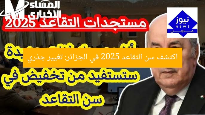 “التقاعد في الجزائر 2025: تغيير جذري في سن التقاعد”