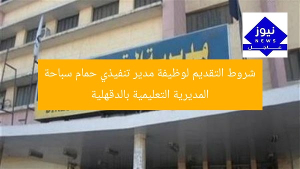 شروط التقديم لوظيفة مدير تنفيذي حمام سباحة المديرية التعليمية بالدقهلية