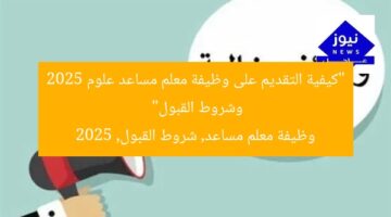 “كيفية التقديم على وظيفة معلم مساعد علوم 2025 وشروط القبول”  
وظيفة معلم مساعد, شروط القبول, 2025