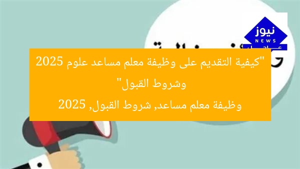 “كيفية التقديم على وظيفة معلم مساعد علوم 2025 وشروط القبول”
وظيفة معلم مساعد, شروط القبول, 2025