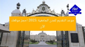 موعد التقديم للمدن الجامعية 2025: احجز موقعك الآن