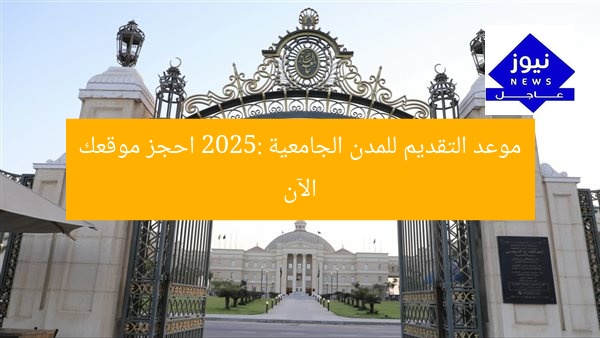 موعد التقديم للمدن الجامعية 2025: احجز موقعك الآن