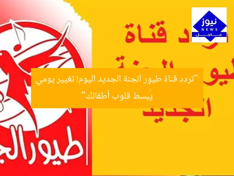 “تردد قناة طيور الجنة الجديد اليوم! تغيير يومي يُبسط قلوب أطفالك”