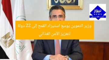 وزير التموين يُوسِّع استيراد القمح إلى 22 دولة لتعزيز الأمن الغذائي