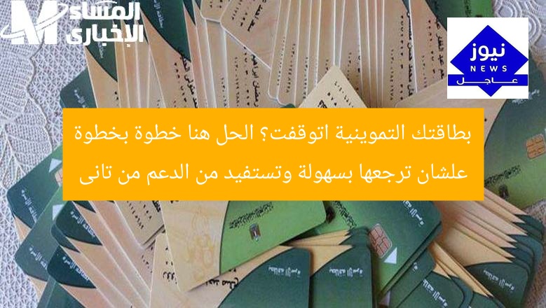 بطاقتك التموينية اتوقفت؟ الحل هنا خطوة بخطوة علشان ترجعها بسهولة وتستفيد من الدعم من تانى