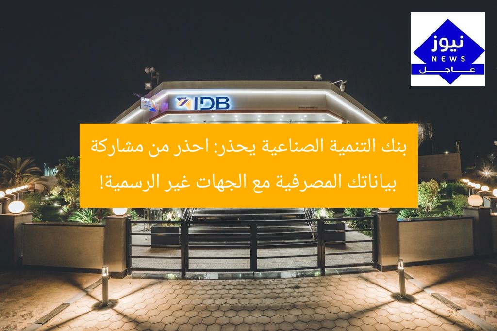 بنك التنمية الصناعية يحذر: احذر من مشاركة بياناتك المصرفية مع الجهات غير الرسمية!