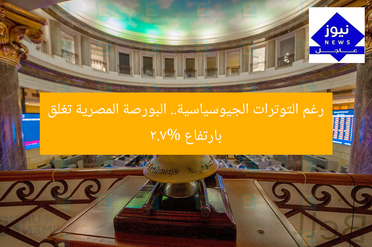 رغم التوترات الجيوسياسية.. البورصة المصرية تغلق بارتفاع 2.7%