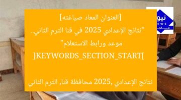 [العنوان المعاد صياغته]  
“نتائج الإعدادي 2025 في قنا الترم الثاني.. موعد ورابط الاستعلام”  

[KEYWORDS_SECTION_START]  
نتائج الإعدادي 2025, محافظة قنا, الترم الثاني