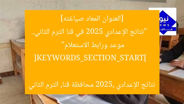 [العنوان المعاد صياغته]  
“نتائج الإعدادي 2025 في قنا الترم الثاني.. موعد ورابط الاستعلام”  

[KEYWORDS_SECTION_START]  
نتائج الإعدادي 2025, محافظة قنا, الترم الثاني