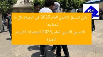 “دليل تنسيق الثانوي العام 2025 في الجيزة: كل ما تحتاجه”  
التنسيق الثانوي العام 2025, المؤشرات الأولية, الجيزة