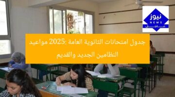 جدول امتحانات الثانوية العامة 2025: مواعيد النظامين الجديد والقديم