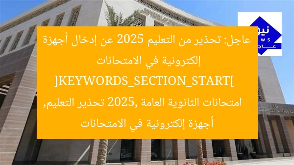 عاجل: تحذير من التعليم 2025 عن إدخال أجهزة إلكترونية في الامتحانات  
[KEYWORDS_SECTION_START]  
امتحانات الثانوية العامة 2025, تحذير التعليم, أجهزة إلكترونية في الامتحانات