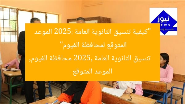 “كيفية تنسيق الثانوية العامة 2025: الموعد المتوقع لمحافظة الفيوم”  
تنسيق الثانوية العامة 2025, محافظة الفيوم, الموعد المتوقع