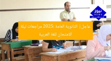 عاجل| الثانوية العامة 2025: مراجعات ليلة الامتحان للغة العربية