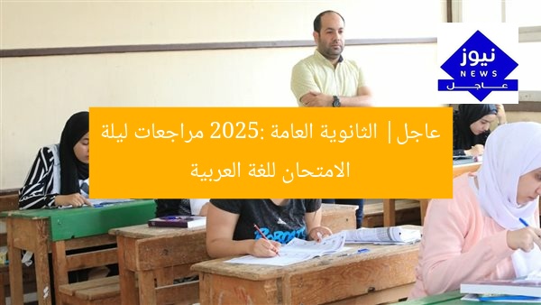 عاجل| الثانوية العامة 2025: مراجعات ليلة الامتحان للغة العربية