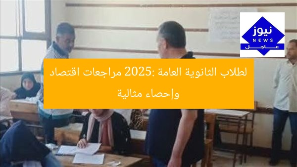 لطلاب الثانوية العامة 2025: مراجعات اقتصاد وإحصاء مثالية
