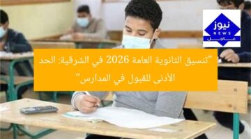 “تنسيق الثانوية العامة 2026 في الشرقية: الحد الأدنى للقبول في المدارس”