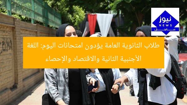 طلاب الثانوية العامة يؤدون امتحانات اليوم: اللغة الأجنبية الثانية والاقتصاد والإحصاء