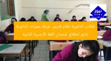 لطلاب الثانوية نظام قديم.. غرفة عمليات الثانوية تتابع انطلاق امتحان اللغة الأجنبية الثانية