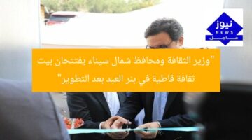 “وزير الثقافة ومحافظ شمال سيناء يفتتحان بيت ثقافة قاطية في بئر العبد بعد التطوير”