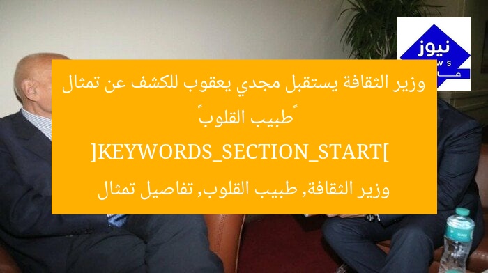 وزير الثقافة يستقبل مجدي يعقوب للكشف عن تمثال «طبيب القلوب»  
[KEYWORDS_SECTION_START]  
وزير الثقافة, طبيب القلوب, تفاصيل تمثال