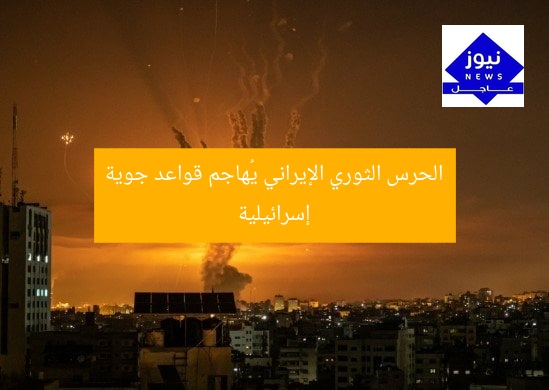 “الحرس الثوري الإيراني يُهاجم قواعد جوية إسرائيلية”