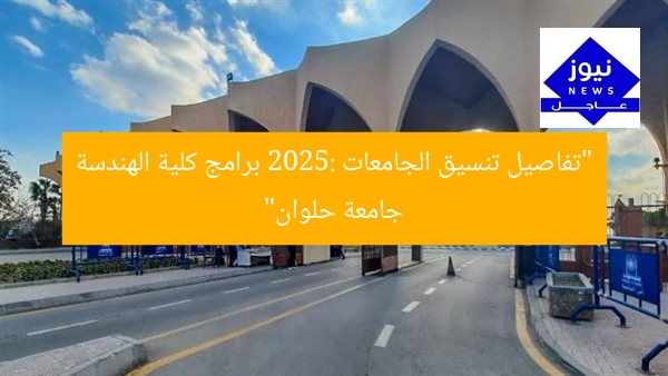 “تفاصيل تنسيق الجامعات 2025: برامج كلية الهندسة جامعة حلوان”