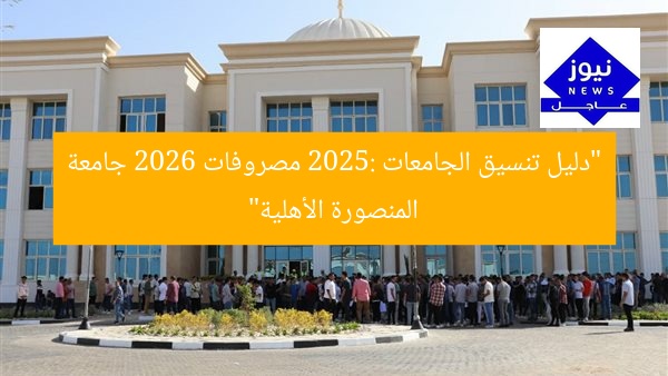 “دليل تنسيق الجامعات 2025: مصروفات 2026 جامعة المنصورة الأهلية”