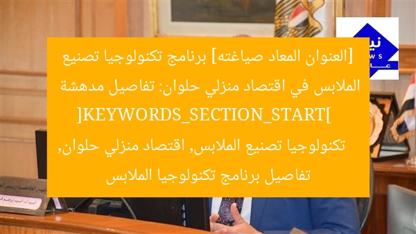 [العنوان المعاد صياغته] برنامج تكنولوجيا تصنيع الملابس في اقتصاد منزلي حلوان: تفاصيل مدهشة  
[KEYWORDS_SECTION_START]  
تكنولوجيا تصنيع الملابس, اقتصاد منزلي حلوان, تفاصيل برنامج تكنولوجيا الملابس