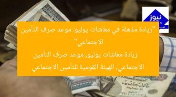 “زيادة مذهلة في معاشات يوليو: موعد صرف التأمين الاجتماعي”  
زيادة معاشات يوليو, موعد صرف التأمين الاجتماعي, الهيئة القومية للتأمين الاجتماعي