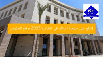 اطلع على نتيجة أبنائك في الخارج 2025 برقم الجلوس